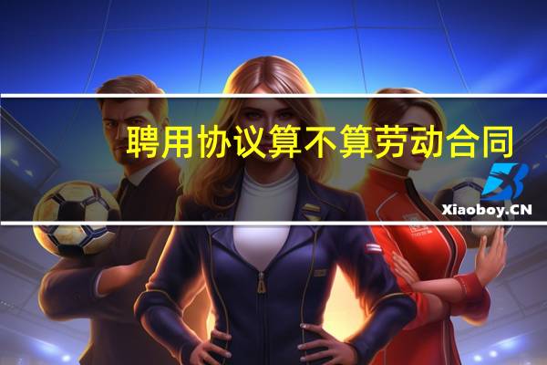 聘用协议算不算劳动合同