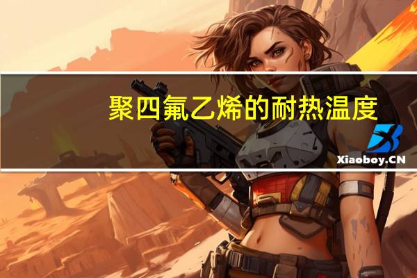 聚四氟乙烯的耐热温度