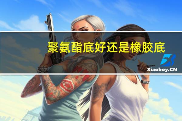 聚氨酯底好还是橡胶底