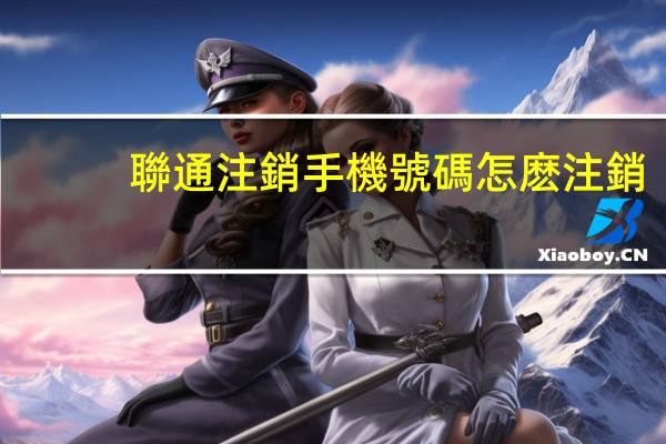 聯通注銷手機號碼怎麽注銷