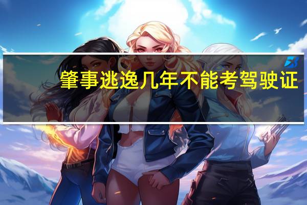 肇事逃逸几年不能考驾驶证