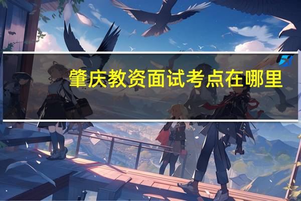 肇庆教资面试考点在哪里