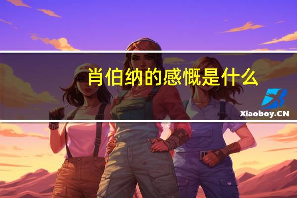 肖伯纳的感慨是什么