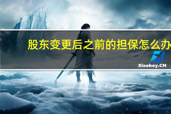股东变更后之前的担保怎么办