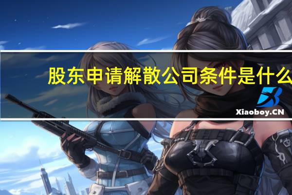 股东申请解散公司条件是什么