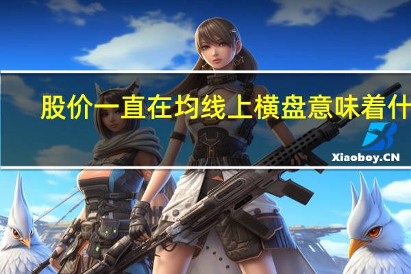 股价一直在均线上横盘意味着什么