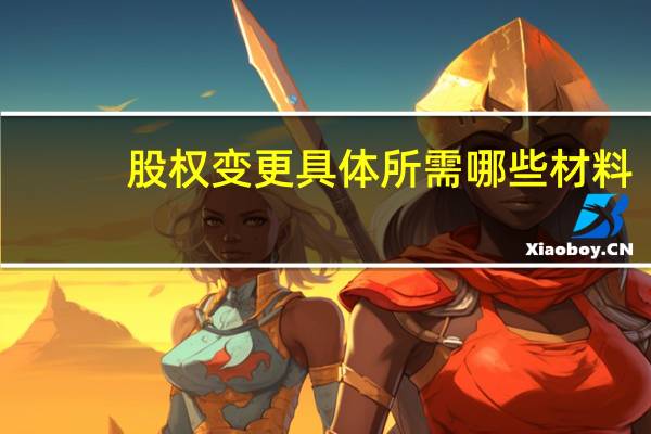 股权变更具体所需哪些材料