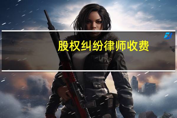 股权纠纷律师收费