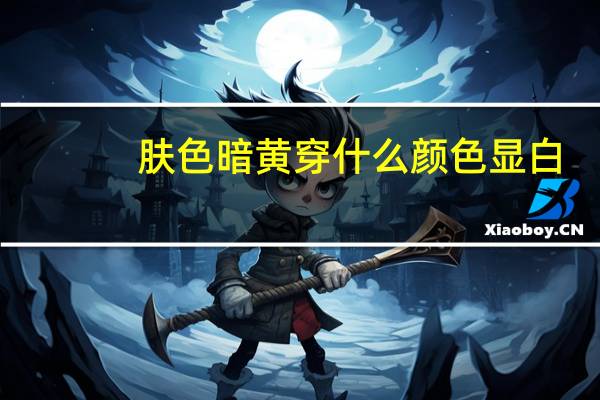 肤色暗黄穿什么颜色显白