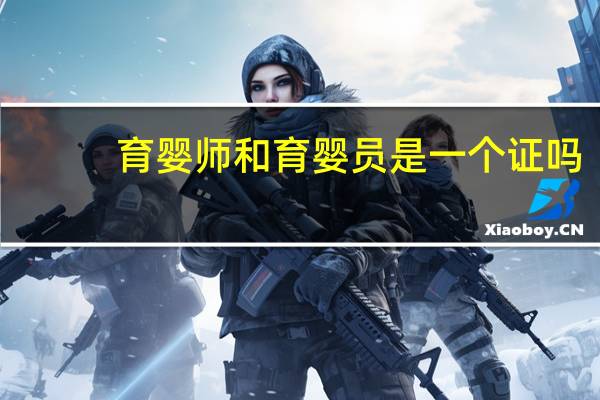 育婴师和育婴员是一个证吗