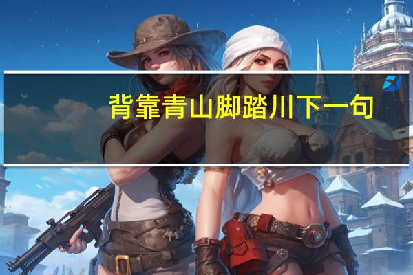 背靠青山脚踏川下一句