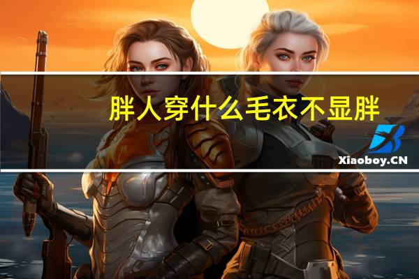 胖人穿什么毛衣不显胖