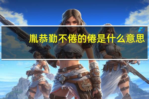 胤恭勤不倦的倦是什么意思
