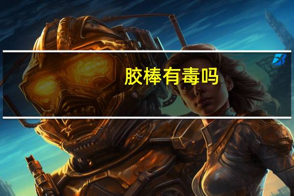 胶棒有毒吗