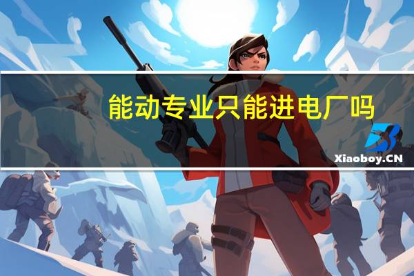 能动专业只能进电厂吗