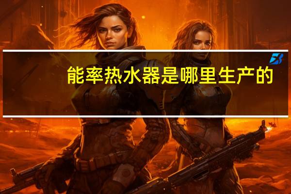 能率热水器是哪里生产的