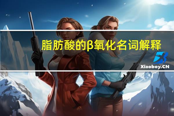 脂肪酸的β氧化名词解释