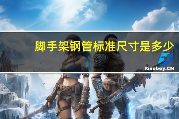 脚手架钢管标准尺寸是多少