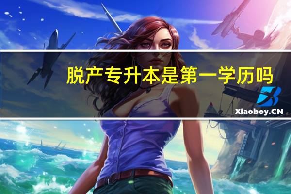 脱产专升本是第一学历吗