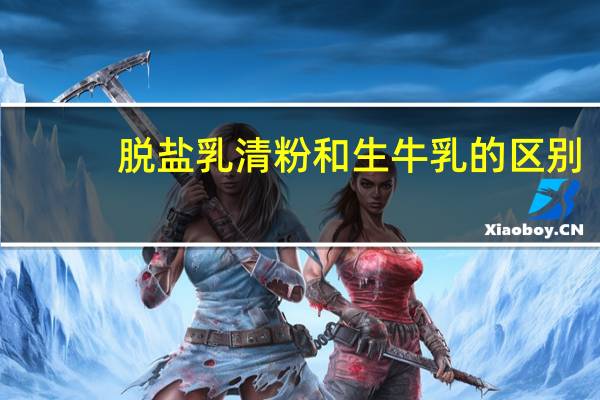 脱盐乳清粉和生牛乳的区别