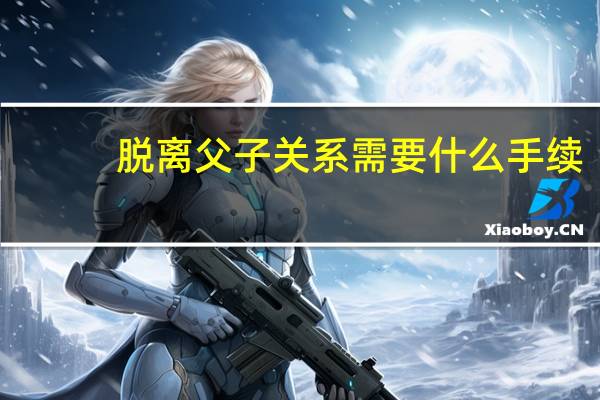 脱离父子关系需要什么手续