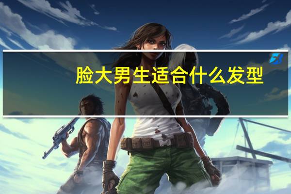 脸大男生适合什么发型