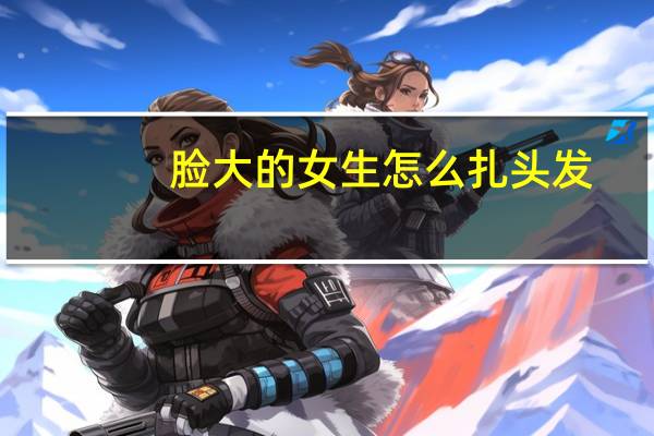 脸大的女生怎么扎头发