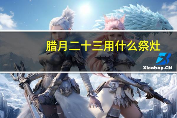 腊月二十三用什么祭灶