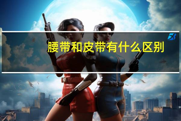 腰带和皮带有什么区别
