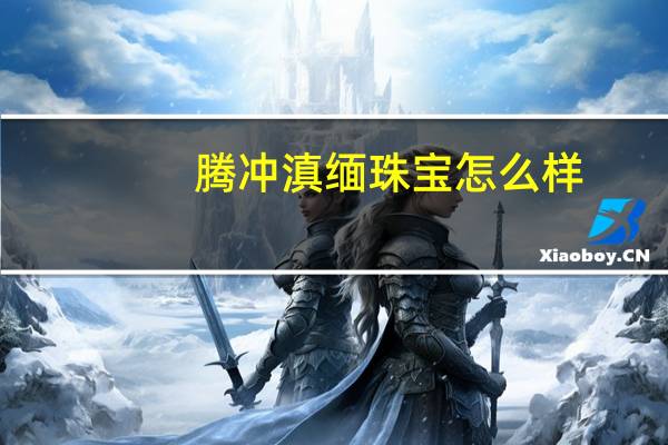 腾冲滇缅珠宝怎么样