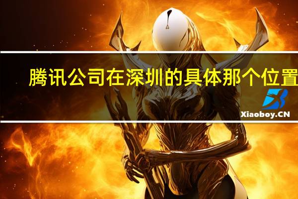 腾讯公司在深圳的具体那个位置啊