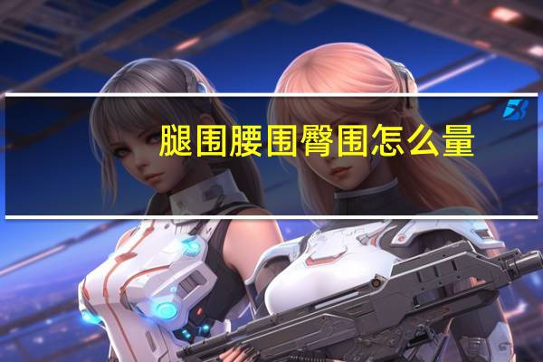 腿围腰围臀围怎么量