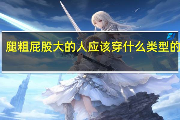 腿粗屁股大的人应该穿什么类型的裤子