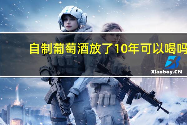 自制葡萄酒放了10年可以喝吗