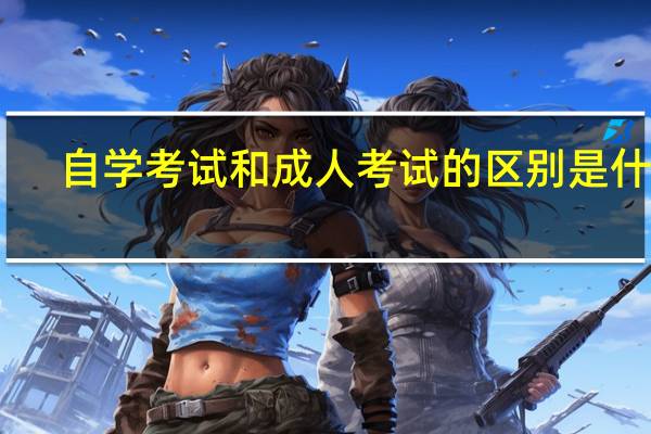 自学考试和成人考试的区别是什么
