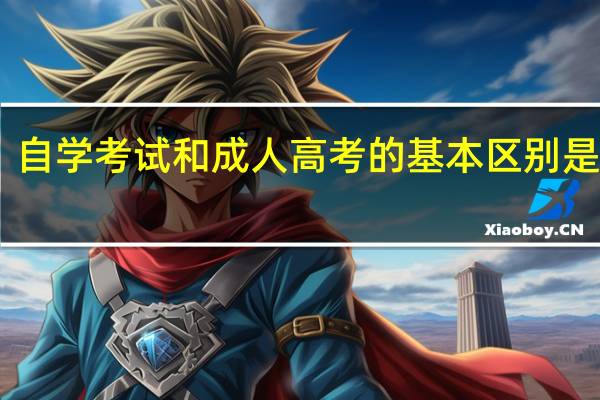 自学考试和成人高考的基本区别是什么