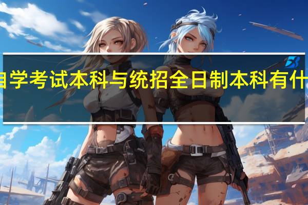 自学考试本科与统招全日制本科有什么区别