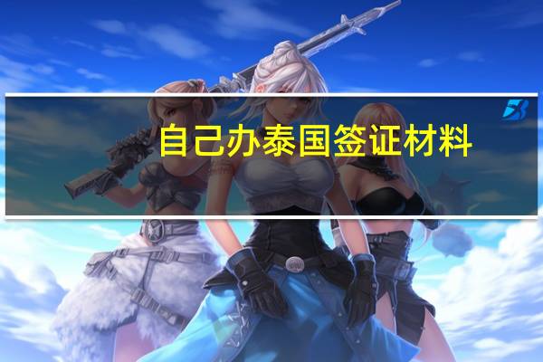 自己办泰国签证材料(去泰国办签证需要什么材料)