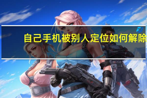 自己手机被别人定位如何解除