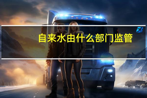 自来水由什么部门监管