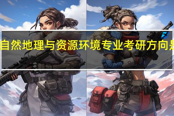 自然地理与资源环境专业考研方向是什么？