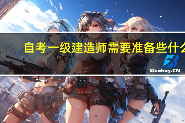 自考一级建造师需要准备些什么