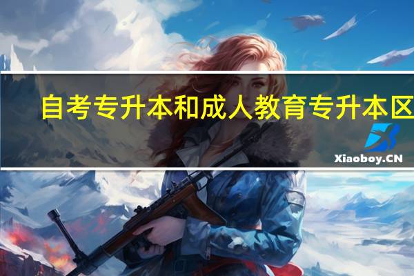 自考专升本和成人教育专升本区别