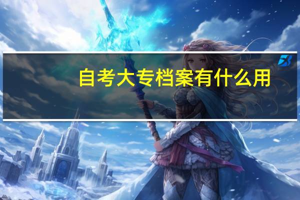 自考大专档案有什么用