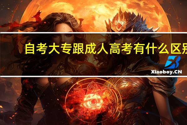 自考大专跟成人高考有什么区别