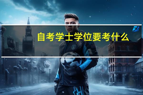 自考学士学位要考什么