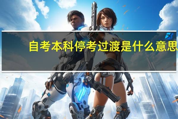 自考本科停考过渡是什么意思