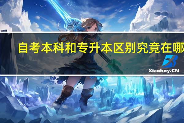 自考本科和专升本区别究竟在哪里