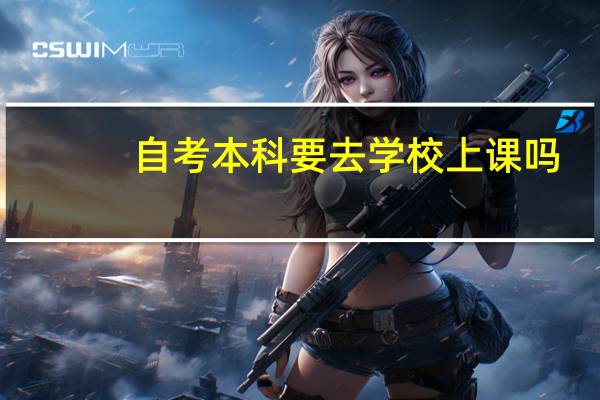 自考本科要去学校上课吗