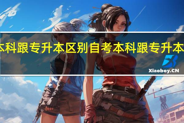 自考本科跟专升本区别 自考本科跟专升本区别是什么